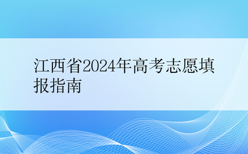 江西省2024年高考志愿填报指南