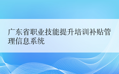 广东省职业技能提升培训补贴管理信息系统