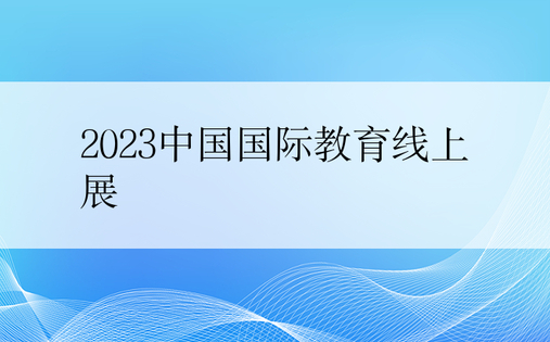 2023中国国际教育线上展