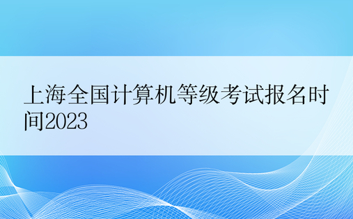 上海全国计算机等级考试报名时间2023