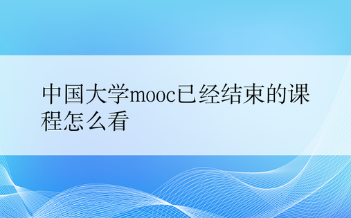 中国大学mooc已经结束的课程怎么看